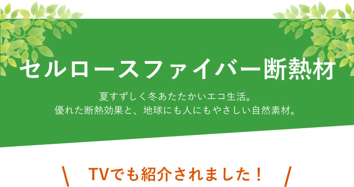 【セルロースファイバー断熱材】夏すずしく冬あたたかいエコ生活。優れた断熱効果と、地球にも人にもやさしい自然素材。