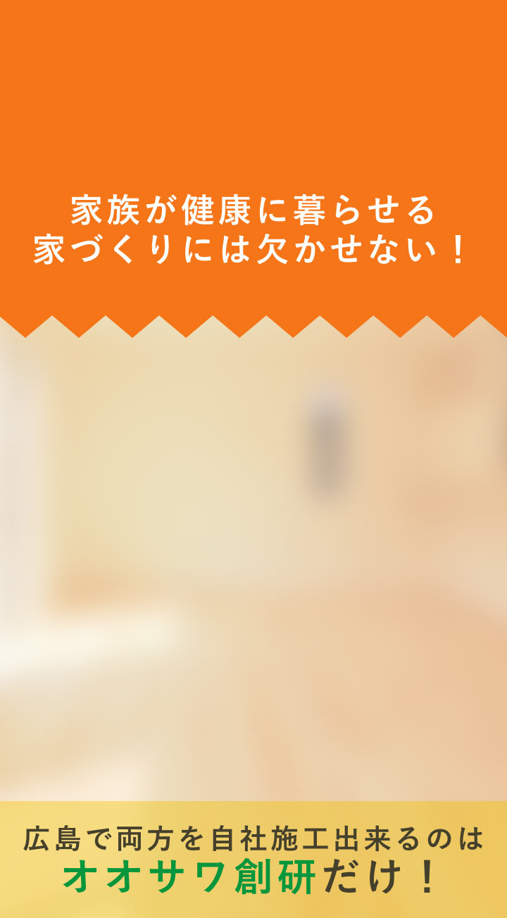 家族が健康に暮らせる家づくりには欠かせない！広島で両方を自社施工出来るのはオオサワ創研だけ！