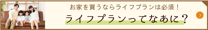 ライフプランってなあに?お家を買うならライフプランは必須!