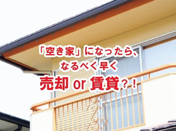 『空き家』になったら、なるべく早く売却or賃貸？？
